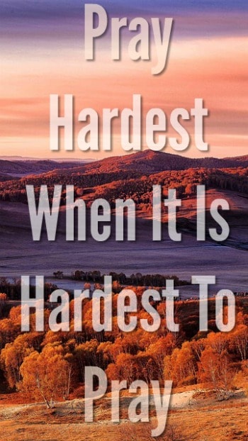 Pray Hardest When It Is Hardest To Pray: Sometimes I Can't