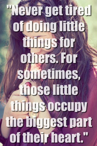 "Never get tired of doing little things for others