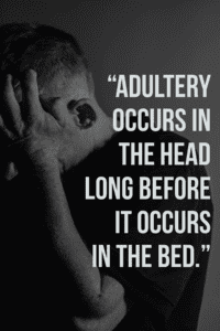 “Adultery occurs in the head long before it occurs in the bed.”