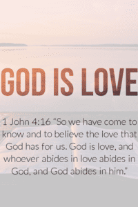 1 John 4:16 "God is love, and whoever abides in love abides in God.