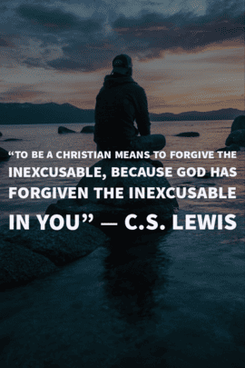 “To be a Christian means to forgive the inexcusable because God has forgiven." C.S. Lewis
