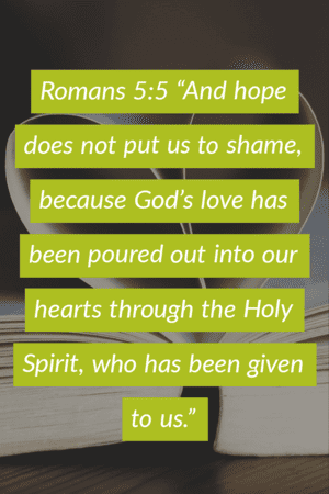 Romans 5:5 "And hope does not put us to shame, because God's love has been poured out
