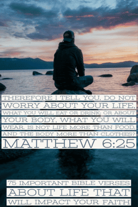 “Do not be worried about your life, as to what you will eat or what you will drink; nor for your body, as to what you will put on. Is life not more than food, and the body more than clothing?” (Matthew 6:25)