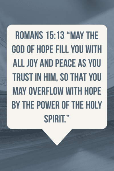 May the God of hope fill you with all joy and peace. Romans 15:13