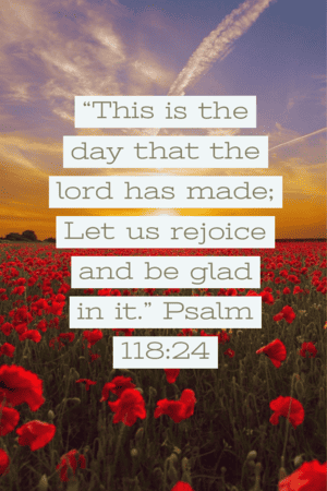 This is the day that the lord has made: let us rejoice and be glad in it. psalm 118:24