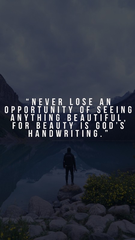 "Never lose an opportunity of seeing anything beautiful, for beauty is God’s handwriting."