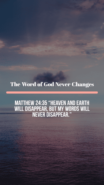 The Word of God never changes. Heaven and earth will disappear, but my words will never.