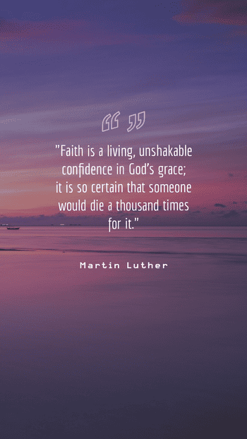 Faith is a living and unshakable confidence, a belief in the grace of God. Martin Luther