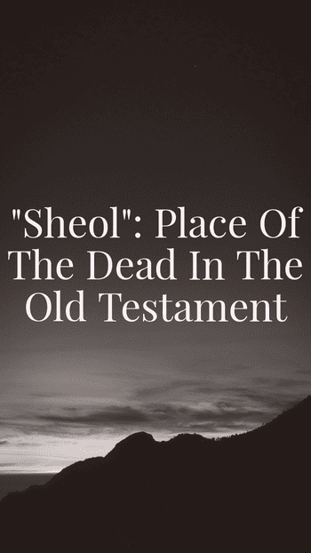 “Sheol”: Place of the Dead in the Old Testament