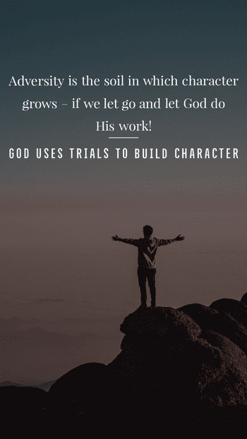 God uses trials to build character. Adversity is the soil in which character grows