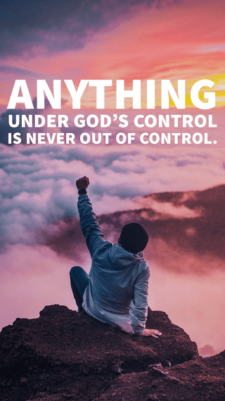 "Anything under God's control is never out of control."