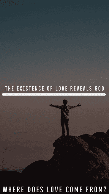 The existence of love reveals God! Where did love come from?