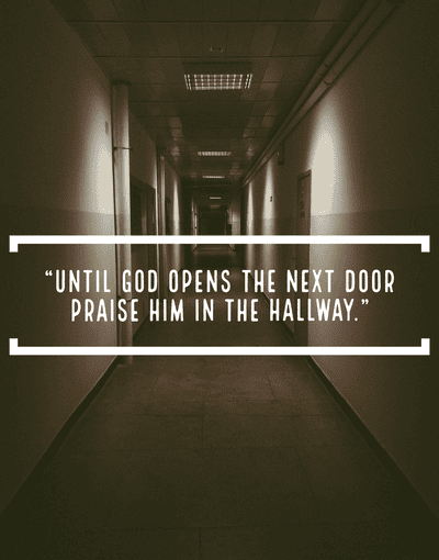 "Until God opens the next door, praise Him in the hallway."