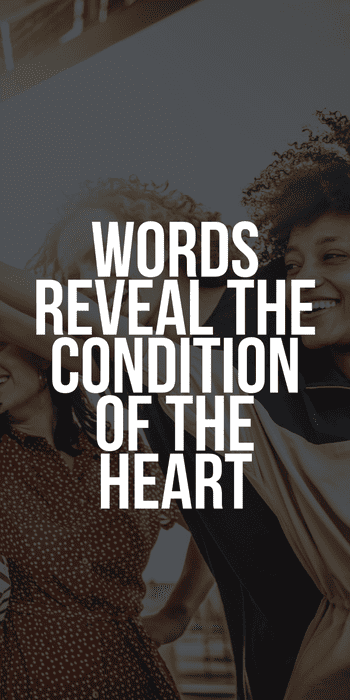 Words reveal the condition of the heart