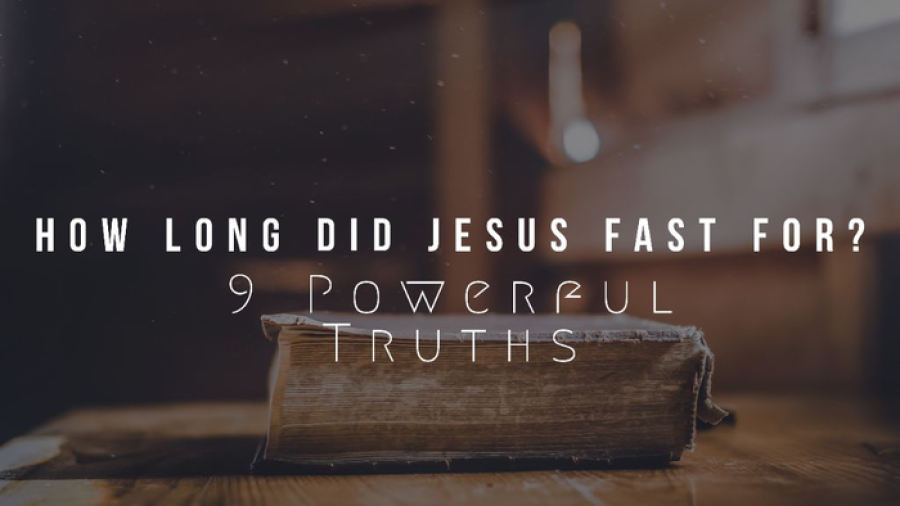 How Long Did Jesus Fast For? Why Did He Fast? (9 Truths)