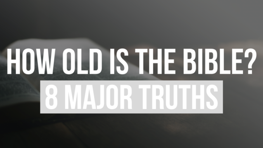 How Old Is The Bible? The Age Of The Bible (8 Major Truths)