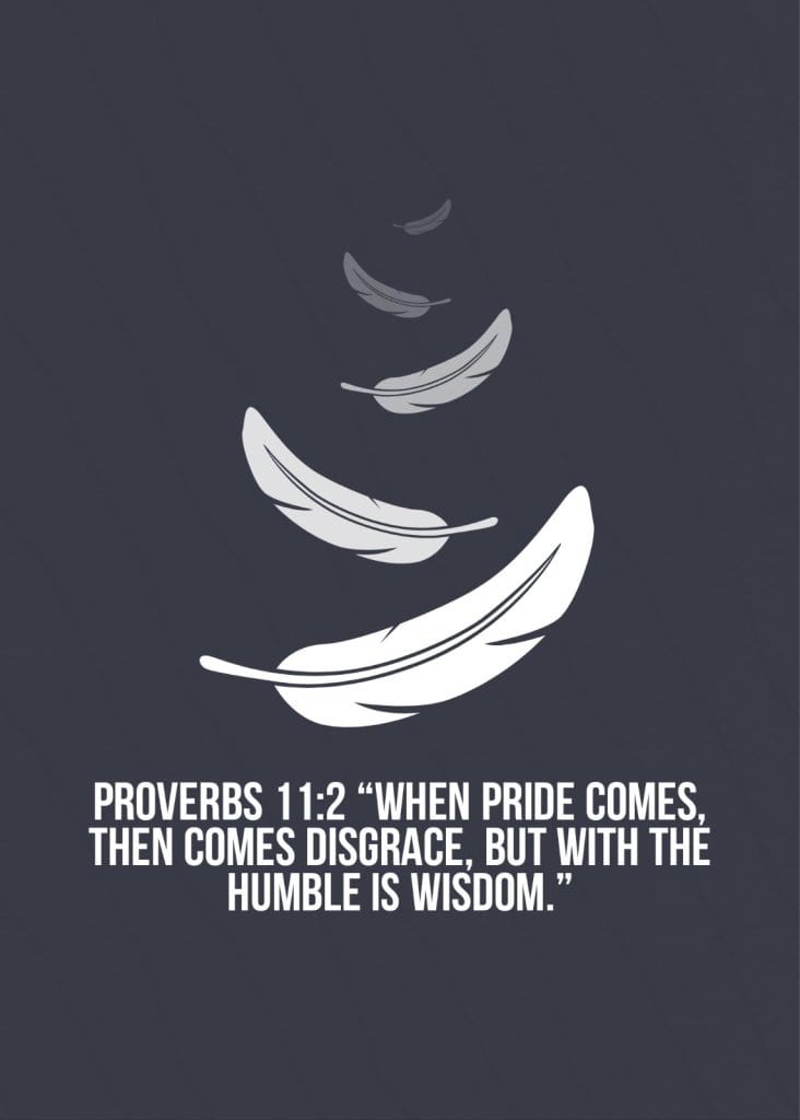  Proverbs 11:2 "When pride comes, then comes disgrace, but with the humble is wisdom."
