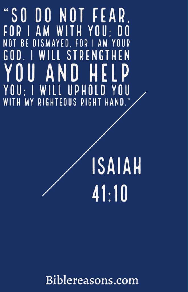  Isaiah 41:10 "So do not fear, for I am with you; do not be dismayed.