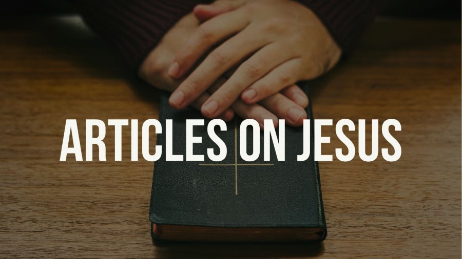 30+ Powerful Articles On Jesus Christ (Christian Resources)