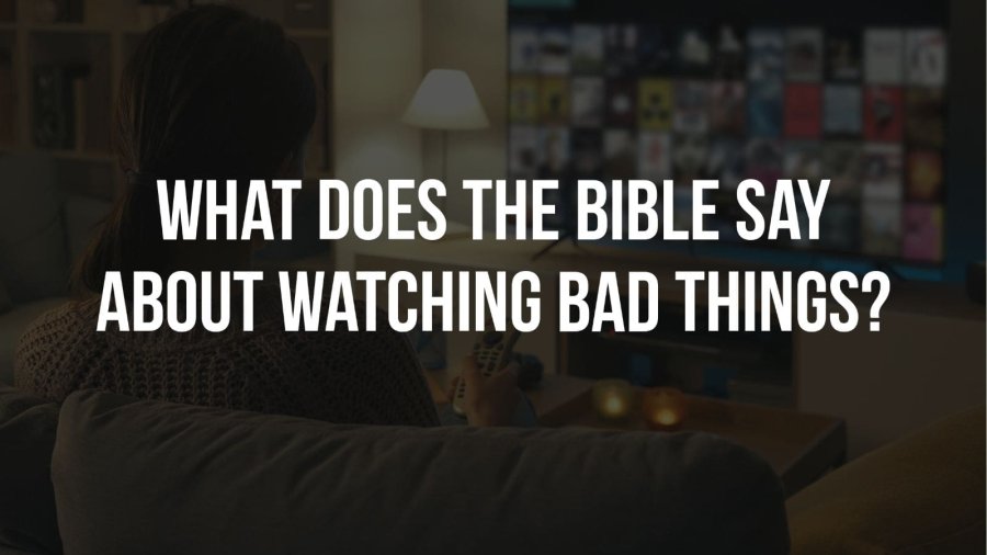 What Does The Bible Say About Watching Bad Things?
